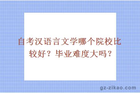 自考汉语言文学哪个院校比较好？毕业难度大吗？