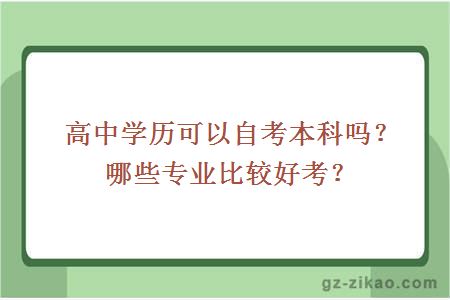 高中学历可以自考本科吗？哪些专业比较好考？