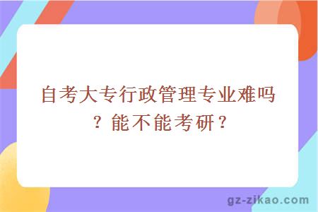 自考大专行政管理专业难吗？能不能考研？