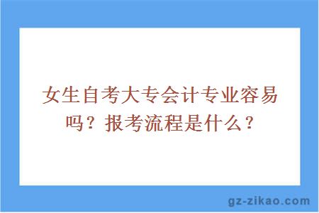 女生自考大专会计专业容易吗？报考流程是什么？