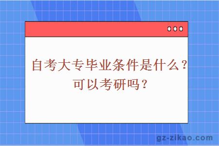 自考大专毕业条件是什么？可以考研吗？