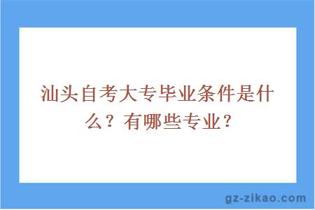 汕头自考大专毕业条件是什么？有哪些专业？