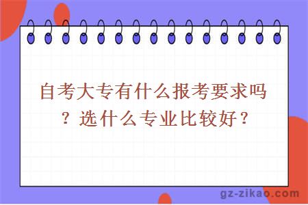 自考大专有什么报考要求吗？选什么专业比较好？