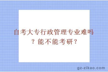 自考大专行政管理专业难吗？能不能考研？