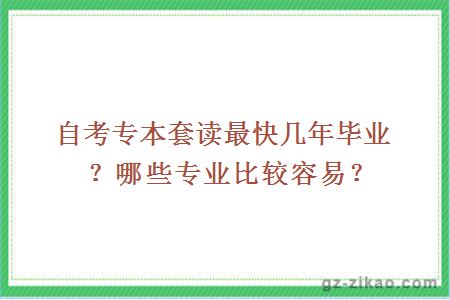 自考专本套读最快几年毕业？哪些专业比较容易？