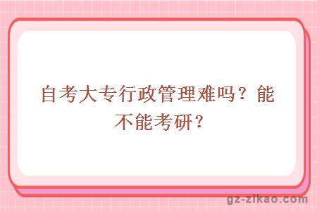 自考大专行政管理难吗？能不能考研？