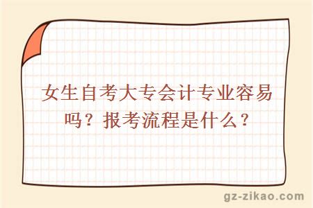 女生自考大专会计专业容易吗？报考流程是什么？