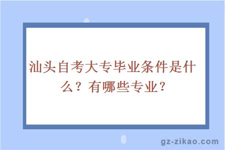 汕头自考大专毕业条件是什么？有哪些专业？