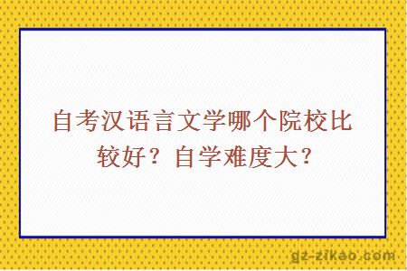 自考汉语言文学哪个院校比较好？自学难度大？