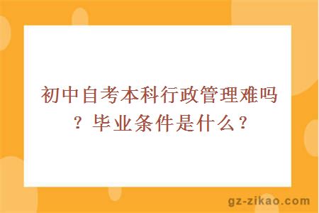 初中自考本科行政管理难吗？毕业条件是什么？