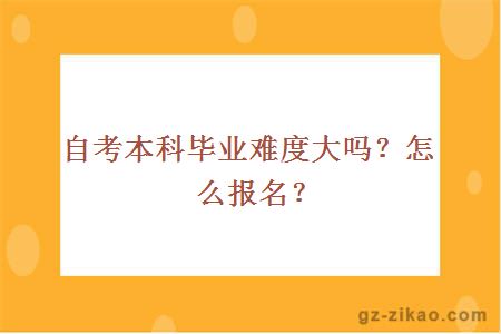 自考本科毕业难度大吗？怎么报名？