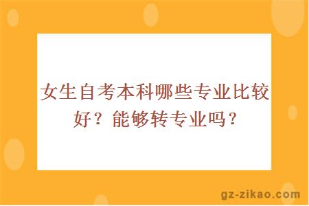 女生自考本科哪些专业比较好？能够转专业吗？