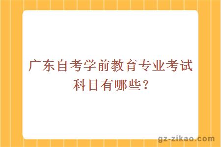 广东自考学前教育专业考试科目有哪些？