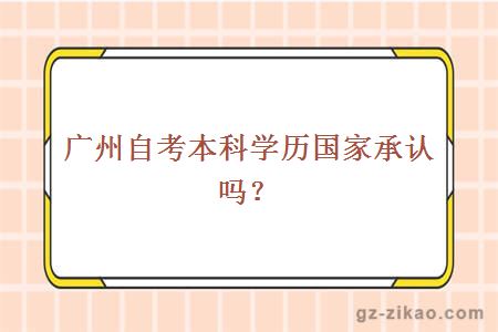 广州自考本科学历国家承认吗？