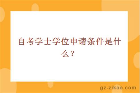 自考学士学位申请条件是什么？