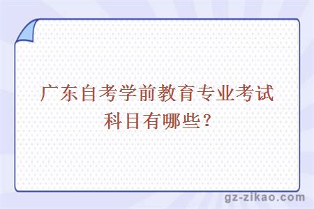 广东自考学前教育专业考试科目有哪些？