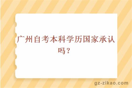 广州自考本科学历国家承认吗？