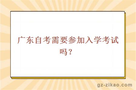 广东自考需要参加入学考试吗？