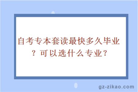 自考专本套读最快多久毕业？可以选什么专业？