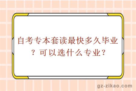 自考专本套读最快多久毕业？可以选什么专业？