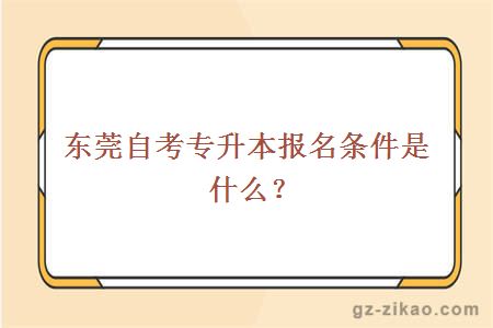 东莞自考专升本报名条件是什么？