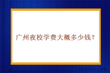 广州夜校学费大概多少钱？