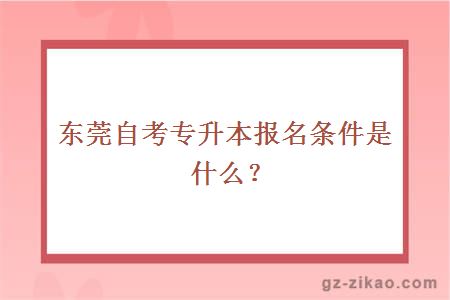 东莞自考专升本报名条件是什么？