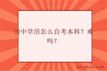 初中学历怎么自考本科难吗？