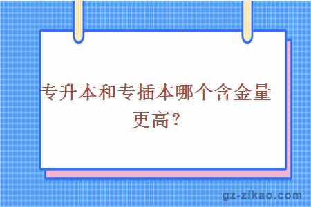 专升本和专插本哪个含金量更高？