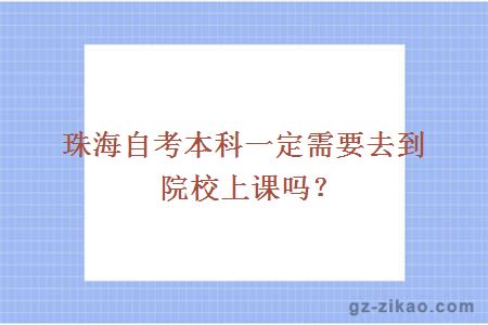 珠海自考本科一定需要去到院校上课吗？