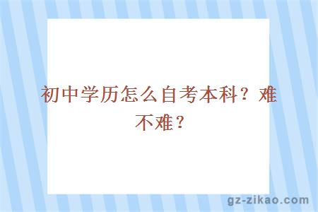 初中学历怎么自考本科？难不难？
