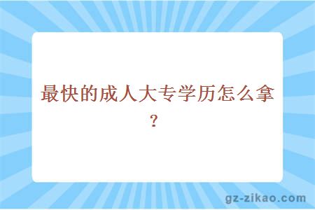 最快的成人大专学历怎么拿？