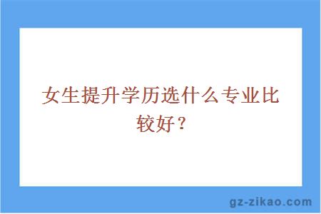 女生提升学历选什么专业比较好？