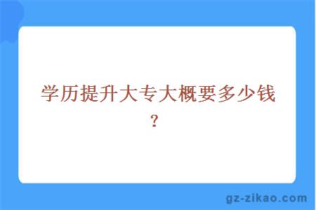 学历提升大专大概要多少钱？