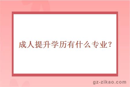 成人提升学历有什么专业？