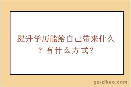 提升学历能给自己带来什么？有什么方式？