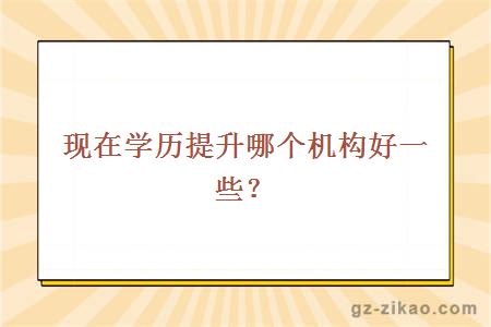 现在学历提升哪个机构好一些？