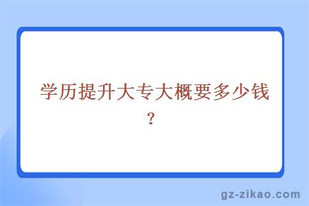 学历提升大专大概要多少钱？