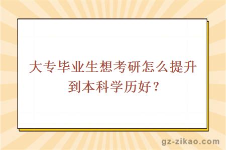 大专毕业生想考研怎么提升到本科学历好？