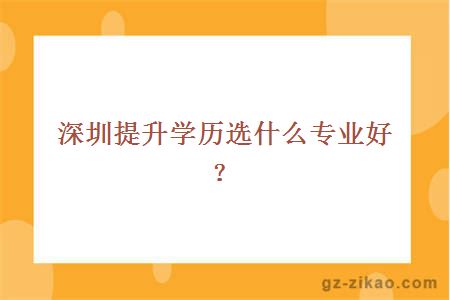 深圳提升学历选什么专业好？