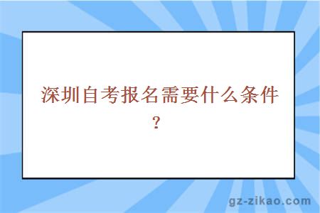 深圳自考报名需要什么条件？