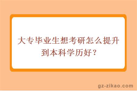 大专毕业生想考研怎么提升到本科学历好？