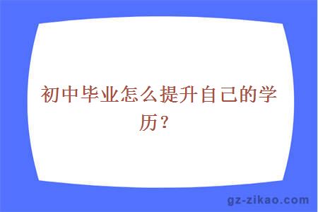 初中毕业怎么提升自己的学历？