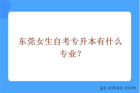 东莞女生自考专升本有什么专业？