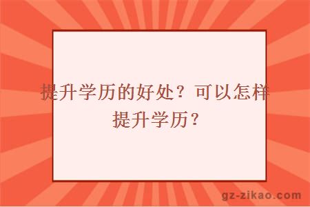 提升学历的好处？可以怎样提升学历？