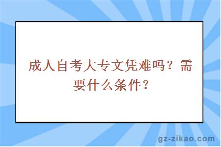 成人自考大专文凭难吗？需要什么条件？