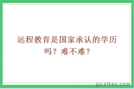 远程教育是国家承认的学历吗？难不难？