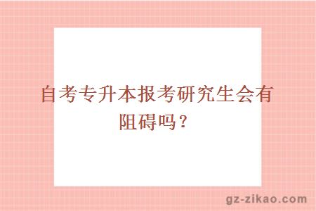 自考专升本报考研究生会有阻碍吗？