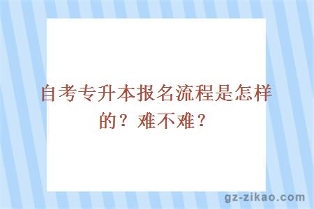 自考专升本报名流程是怎样的？难不难？