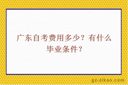 广东自考费用多少？有什么毕业条件？